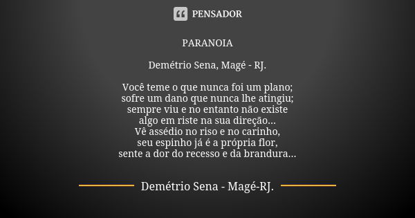 PARANOIA Demétrio Sena, Magé - RJ. Você teme o que nunca foi um plano; sofre um dano que nunca lhe atingiu; sempre viu e no entanto não existe algo em riste na ... Frase de Demétrio Sena, Magé - RJ..