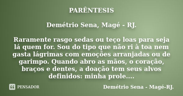 PARÊNTESIS Demétrio Sena, Magé - RJ. Raramente rasgo sedas ou teço loas para seja lá quem for. Sou do tipo que não ri à toa nem gasta lágrimas com emoções arran... Frase de Demétrio Sena, Magé - RJ..