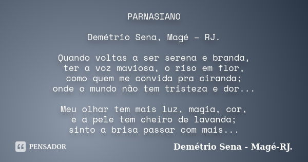 PARNASIANO Demétrio Sena, Magé – RJ. Quando voltas a ser serena e branda, ter a voz maviosa, o riso em flor, como quem me convida pra ciranda; onde o mundo não ... Frase de Demétrio Sena, Magé - RJ..