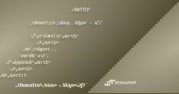 PARTOS Demétrio Sena, Magé - RJ. O primeiro parto é parto de chegar... verbo vir. O segundo parto é parto de partir.... Frase de Demétrio Sena, Magé - RJ..