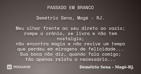 PASSADO EM BRANCO Demétrio Sena, Magé - RJ. Meu olhar frente ao seu direto ao vazio; rompe o crânio, se livra e não tem nostalgia; não encontra magia e não revi... Frase de Demétrio Sena, Magé - RJ..