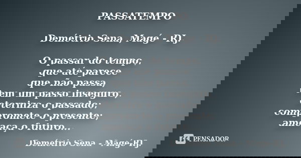 PASSATEMPO Demétrio Sena, Magé - RJ. O passar do tempo, que até parece que não passa, tem um passo inseguro, eterniza o passado; compromete o presente; ameaça o... Frase de Demétrio Sena, Magé - RJ..