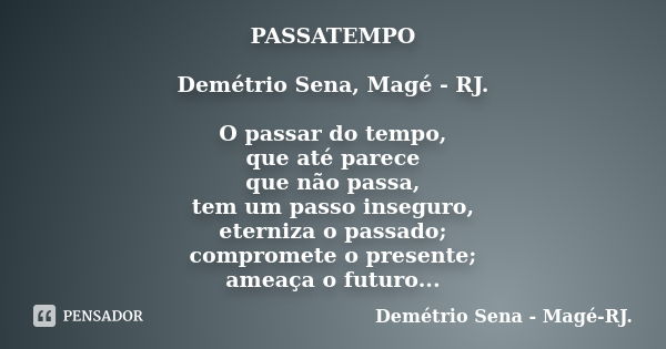 PASSATEMPO Demétrio Sena, Magé - RJ. O passar do tempo, que até parece que não passa, tem um passo inseguro, eterniza o passado; compromete o presente; ameaça o... Frase de Demétrio Sena, Magé - RJ..