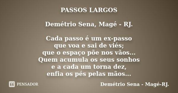 PASSOS LARGOS Demétrio Sena, Magé - RJ. Cada passo é um ex-passo que voa e sai de viés; que o espaço põe nos vãos... Quem acumula os seus sonhos e a cada um tor... Frase de Demétrio Sena, Magé - RJ..