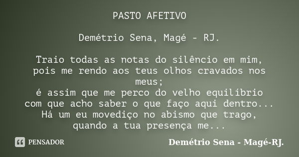 PASTO AFETIVO Demétrio Sena, Magé - RJ. Traio todas as notas do silêncio em mim, pois me rendo aos teus olhos cravados nos meus; é assim que me perco do velho e... Frase de Demétrio Sena, Magé - RJ..