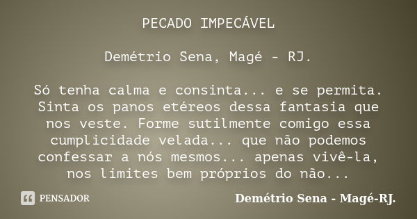 PECADO IMPECÁVEL Demétrio Sena, Magé - RJ. Só tenha calma e consinta... e se permita. Sinta os panos etéreos dessa fantasia que nos veste. Forme sutilmente comi... Frase de Demétrio Sena, Magé - RJ..