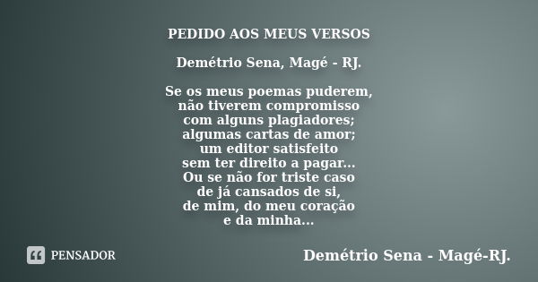 PEDIDO AOS MEUS VERSOS Demétrio Sena, Magé - RJ. Se os meus poemas puderem, não tiverem compromisso com alguns plagiadores; algumas cartas de amor; um editor sa... Frase de Demétrio Sena, Magé - RJ..