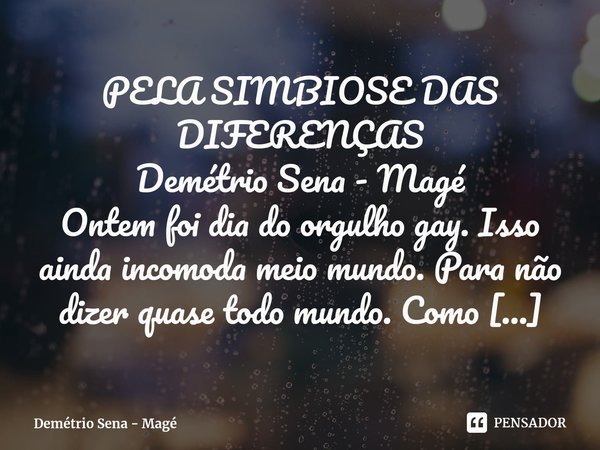 ⁠PELA SIMBIOSE DAS DIFERENÇAS Demétrio Sena - Magé Ontem foi dia do orgulho gay. Isso ainda incomoda meio mundo. Para não dizer quase todo mundo. Como também in... Frase de Demétrio Sena - Magé.