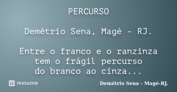 PERCURSO Demétrio Sena, Magé - RJ. Entre o franco e o ranzinza tem o frágil percurso do branco ao cinza...... Frase de Demétrio Sena, Magé - RJ..