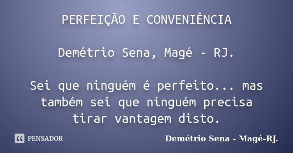 PERFEIÇÃO E CONVENIÊNCIA Demétrio Sena, Magé - RJ. Sei que ninguém é perfeito... mas também sei que ninguém precisa tirar vantagem disto.... Frase de Demétrio Sena, Magé - RJ..