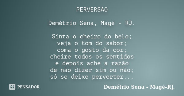 PERVERSÃO Demétrio Sena, Magé - RJ. Sinta o cheiro do belo; veja o tom do sabor; coma o gosto da cor; cheire todos os sentidos e depois ache a razão de não dize... Frase de Demétrio Sena, Magé - RJ..