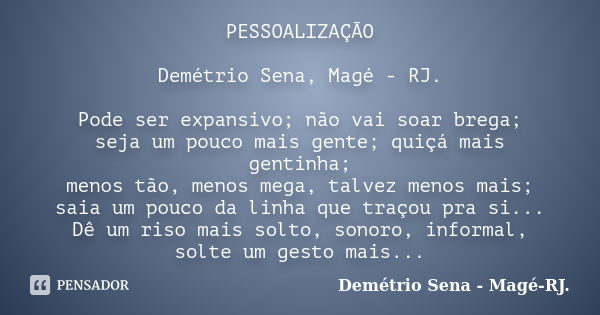 PESSOALIZAÇÃO Demétrio Sena, Magé - RJ. Pode ser expansivo; não vai soar brega; seja um pouco mais gente; quiçá mais gentinha; menos tão, menos mega, talvez men... Frase de Demétrio Sena, Magé - RJ..