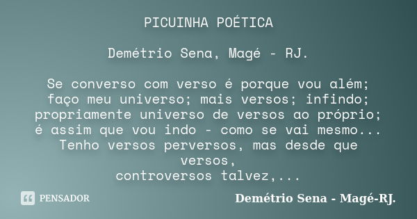 PICUINHA POÉTICA Demétrio Sena, Magé - RJ. Se converso com verso é porque vou além; faço meu universo; mais versos; infindo; propriamente universo de versos ao ... Frase de Demétrio Sena, Magé - RJ..