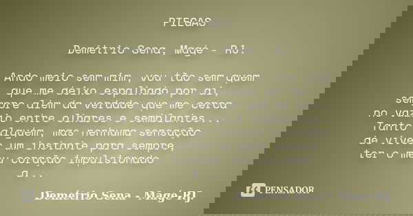 PIEGAS Demétrio Sena, Magé - RJ. Ando meio sem mim, vou tão sem quem que me deixo espalhado por aí, sempre além da verdade que me cerca no vazio entre olhares e... Frase de Demétrio Sena, Magé - RJ..