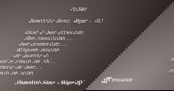 PLENA Demétrio Sena, Magé - RJ. Você é bem atrevida. Bem resolvida... bem promovida... Ninguém duvida do quanto é. Você é cheia de fé... cheia de bem... cheia d... Frase de Demétrio Sena, Magé - RJ..