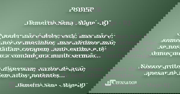 PODER Demétrio Sena, Magé - RJ. O poder não é deles; está, mas não é; somos nós os mocinhos, mas abrimos mão, se nos faltam coragem, auto estima e fé; temos pou... Frase de Demétrio Sena, Magé - RJ..
