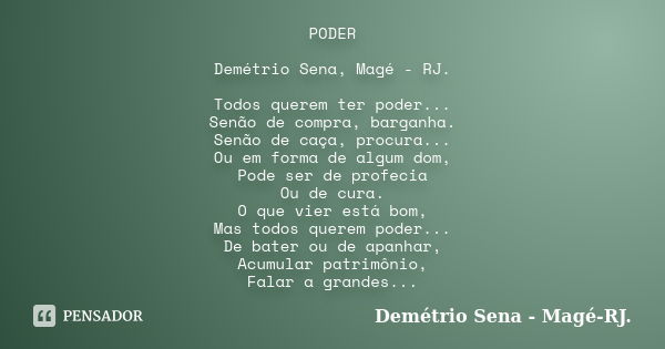 PODER Demétrio Sena, Magé - RJ. Todos querem ter poder... Senão de compra, barganha. Senão de caça, procura... Ou em forma de algum dom, Pode ser de profecia Ou... Frase de Demétrio Sena, Magé - RJ..