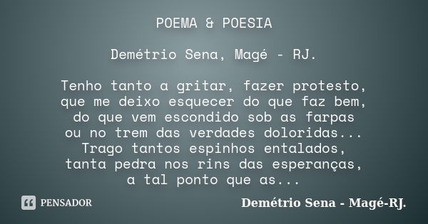 POEMA & POESIA Demétrio Sena, Magé - RJ. Tenho tanto a gritar, fazer protesto, que me deixo esquecer do que faz bem, do que vem escondido sob as farpas ou n... Frase de Demétrio Sena, Magé - RJ..