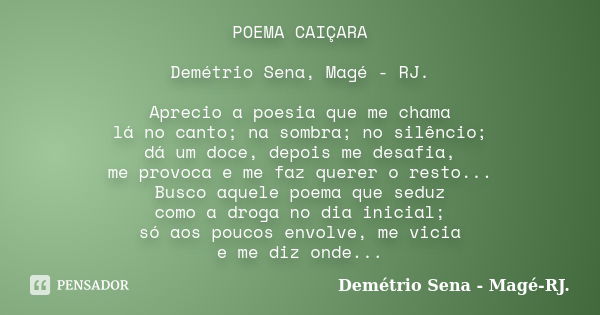 POEMA CAIÇARA Demétrio Sena, Magé - RJ. Aprecio a poesia que me chama lá no canto; na sombra; no silêncio; dá um doce, depois me desafia, me provoca e me faz qu... Frase de Demétrio Sena, Magé - RJ..