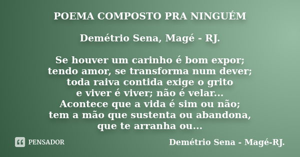 POEMA COMPOSTO PRA NINGUÉM Demétrio Sena, Magé - RJ. Se houver um carinho é bom expor; tendo amor, se transforma num dever; toda raiva contida exige o grito e v... Frase de Demétrio Sena, Magé - RJ..