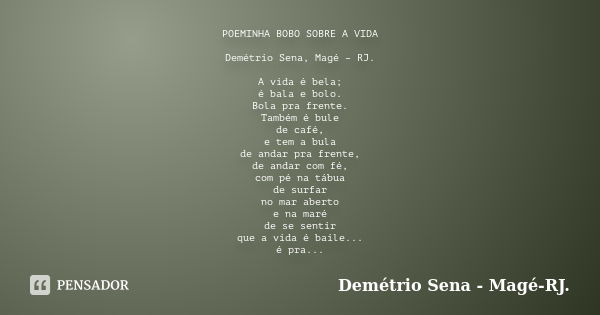 POEMINHA BOBO SOBRE A VIDA Demétrio Sena, Magé – RJ. A vida é bela; é bala e bolo. Bola pra frente. Também é bule de café, e tem a bula de andar pra frente, de ... Frase de Demétrio Sena, Magé - RJ..