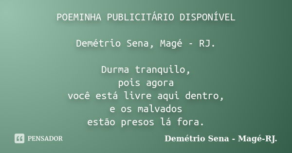 POEMINHA PUBLICITÁRIO DISPONÍVEL Demétrio Sena, Magé - RJ. Durma tranquilo, pois agora você está livre aqui dentro, e os malvados estão presos lá fora.... Frase de Demétrio Sena, Magé - RJ..