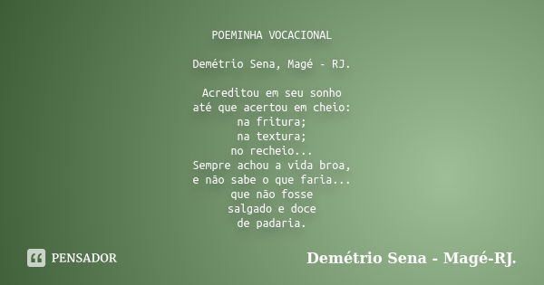 POEMINHA VOCACIONAL Demétrio Sena, Magé - RJ. Acreditou em seu sonho até que acertou em cheio: na fritura; na textura; no recheio... Sempre achou a vida broa, e... Frase de Demétrio Sena, Magé - RJ..