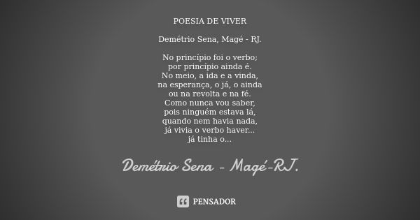 POESIA DE VIVER Demétrio Sena, Magé - RJ. No princípio foi o verbo; por princípio ainda é. No meio, a ida e a vinda, na esperança, o já, o ainda ou na revolta e... Frase de Demétrio Sena, Magé - RJ..