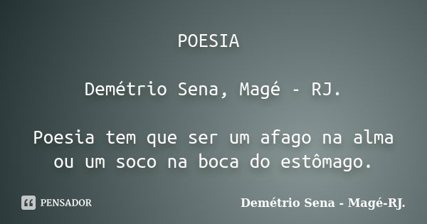 POESIA Demétrio Sena, Magé - RJ. Poesia tem que ser um afago na alma ou um soco na boca do estômago.... Frase de Demétrio Sena, Magé - RJ..