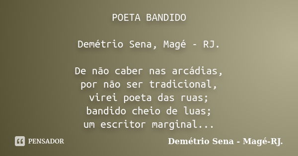 POETA BANDIDO Demétrio Sena, Magé - RJ. De não caber nas arcádias, por não ser tradicional, virei poeta das ruas; bandido cheio de luas; um escritor marginal...... Frase de Demétrio Sena, Magé - RJ..