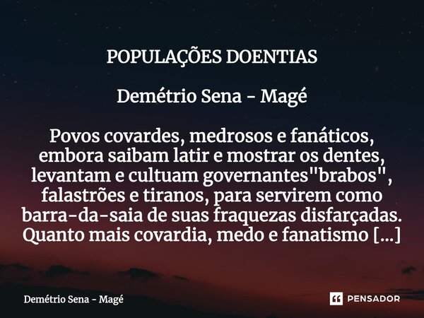 ⁠POPULAÇÕES DOENTIAS Demétrio Sena - Magé Povos covardes, medrosos e fanáticos, embora saibam latir e mostrar os dentes, levantam e cultuam governantes "br... Frase de Demétrio Sena - Magé.