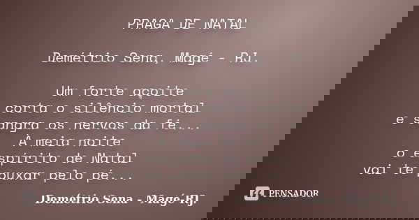 PRAGA DE NATAL Demétrio Sena, Magé - RJ. Um forte açoite corta o silêncio mortal e sangra os nervos da fé... À meia noite o espírito de Natal vai te puxar pelo ... Frase de Demétrio Sena, Magé - RJ..