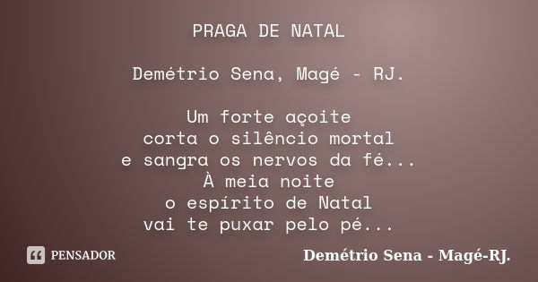 PRAGA DE NATAL Demétrio Sena, Magé - RJ. Um forte açoite corta o silêncio mortal e sangra os nervos da fé... À meia noite o espírito de Natal vai te puxar pelo ... Frase de Demétrio Sena, Magé - RJ..