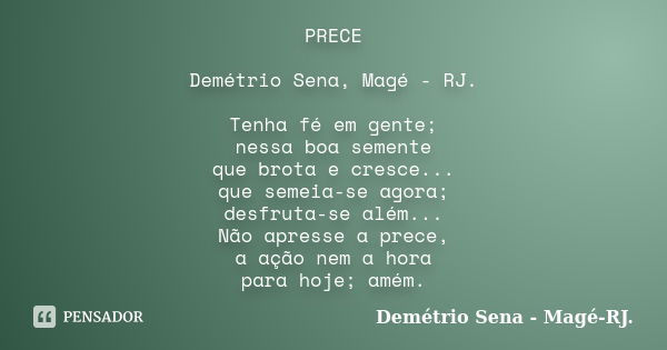 PRECE Demétrio Sena, Magé - RJ. Tenha fé em gente; nessa boa semente que brota e cresce... que semeia-se agora; desfruta-se além... Não apresse a prece, a ação ... Frase de Demétrio Sena, Magé - RJ..