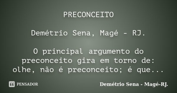 PRECONCEITO Demétrio Sena, Magé - RJ. O principal argumento do preconceito gira em torno de: olhe, não é preconceito; é que...... Frase de Demétrio Sena, Magé - RJ..