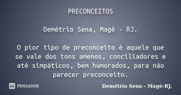 PRECONCEITOS Demétrio Sena, Magé - RJ. O pior tipo de preconceito é aquele que se vale dos tons amenos, conciliadores e até simpáticos, bem humorados, para não ... Frase de Demétrio Sena, Magé - RJ..