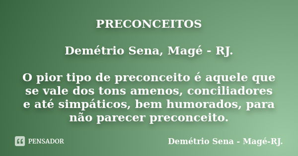 PRECONCEITOS Demétrio Sena, Magé - RJ. O pior tipo de preconceito é aquele que se vale dos tons amenos, conciliadores e até simpáticos, bem humorados, para não ... Frase de Demétrio Sena, Magé - RJ..