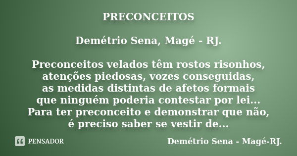 PRECONCEITOS Demétrio Sena, Magé - RJ. Preconceitos velados têm rostos risonhos, atenções piedosas, vozes conseguidas, as medidas distintas de afetos formais qu... Frase de Demétrio Sena, Magé - RJ..