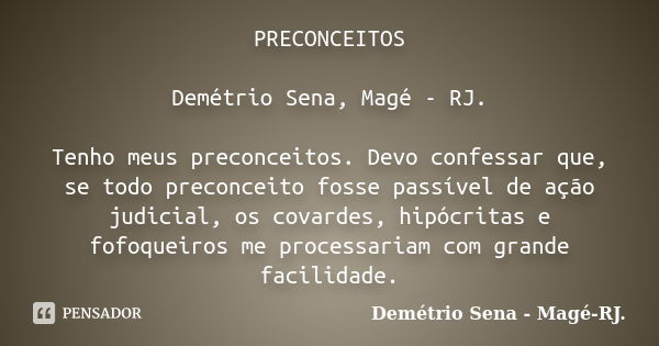 PRECONCEITOS Demétrio Sena, Magé - RJ. Tenho meus preconceitos. Devo confessar que, se todo preconceito fosse passível de ação judicial, os covardes, hipócritas... Frase de Demétrio Sena, Magé - RJ..