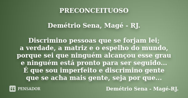 PRECONCEITUOSO Demétrio Sena, Magé - RJ. Discrimino pessoas que se forjam lei; a verdade, a matriz e o espelho do mundo, porque sei que ninguém alcançou esse gr... Frase de Demétrio Sena, Magé - RJ..