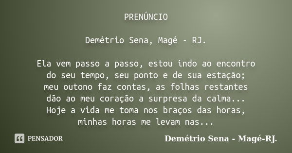 PRENÚNCIO Demétrio Sena, Magé - RJ. Ela vem passo a passo, estou indo ao encontro do seu tempo, seu ponto e de sua estação; meu outono faz contas, as folhas res... Frase de Demétrio Sena, Magé - RJ..