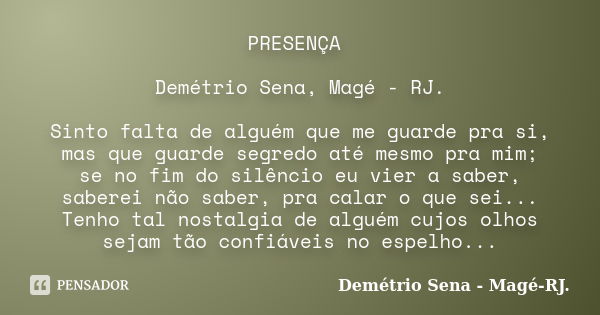 PRESENÇA Demétrio Sena, Magé - RJ. Sinto falta de alguém que me guarde pra si, mas que guarde segredo até mesmo pra mim; se no fim do silêncio eu vier a saber, ... Frase de Demétrio Sena, Magé - RJ..