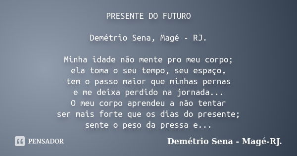 PRESENTE DO FUTURO Demétrio Sena, Magé - RJ. Minha idade não mente pro meu corpo; ela toma o seu tempo, seu espaço, tem o passo maior que minhas pernas e me dei... Frase de Demétrio Sena, Magé - RJ..