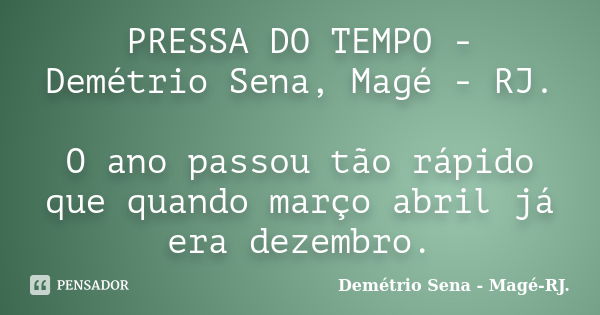 PRESSA DO TEMPO - Demétrio Sena, Magé - RJ. O ano passou tão rápido que quando março abril já era dezembro.... Frase de Demétrio Sena - Magé - RJ..