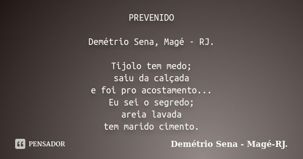 PREVENIDO Demétrio Sena, Magé - RJ. Tijolo tem medo; saiu da calçada e foi pro acostamento... Eu sei o segredo; areia lavada tem marido cimento.... Frase de Demétrio Sena, Magé - RJ..