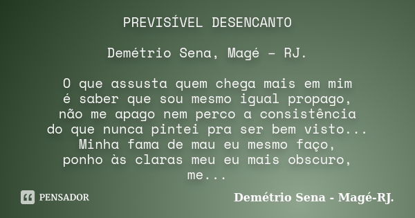 PREVISÍVEL DESENCANTO Demétrio Sena, Magé – RJ. O que assusta quem chega mais em mim é saber que sou mesmo igual propago, não me apago nem perco a consistência ... Frase de Demétrio Sena, Magé - RJ..