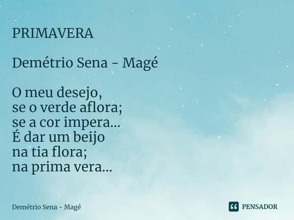 ⁠PRIMAVERA Demétrio Sena - Magé O meu desejo,
se o verde aflora;
se a cor impera...
É dar um beijo
na tia flora;
na prima vera...... Frase de Demétrio Sena - Magé.