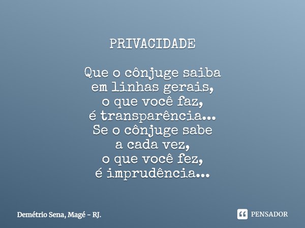 PRIVACIDADE Que o cônjuge saiba em linhas gerais, o que você faz, é transparência... Se o cônjuge sabe a cada vez, o que você fez, é imprudência...... Frase de Demétrio Sena, Magé - RJ..