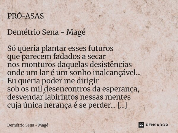 PRÓ-ASAS Demétrio Sena - Magé Só queria plantar esses futuros que parecem fadados a secar nos monturos daquelas desistências onde um lar é um sonho inalcançáve... Frase de Demétrio Sena - Magé.