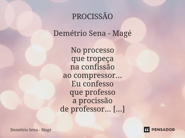 ⁠PROCISSÃO Demétrio Sena - Magé No processo que tropeça na confissão ao compressor... Eu confesso que professo a procissão de professor... ... ... ... Respeite ... Frase de Demétrio Sena - Magé.